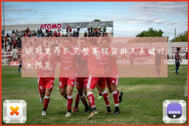 欧冠里昂队完整赛程安排及关键对决预览