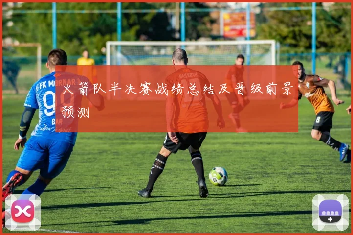 火箭队半决赛战绩总结及晋级前景预测