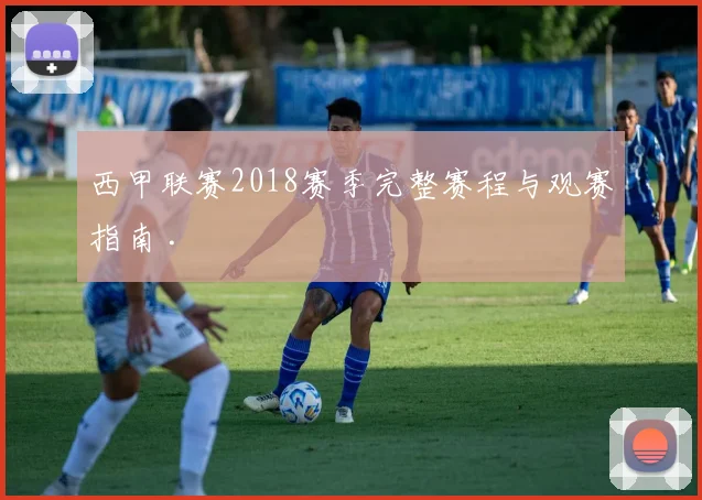 西甲联赛2018赛季完整赛程与观赛指南 .