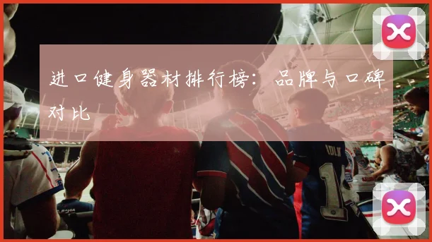 进口健身器材排行榜：品牌与口碑对比
