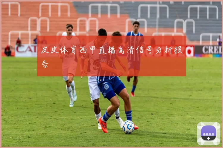 皮皮体育西甲直播高清信号分析报告