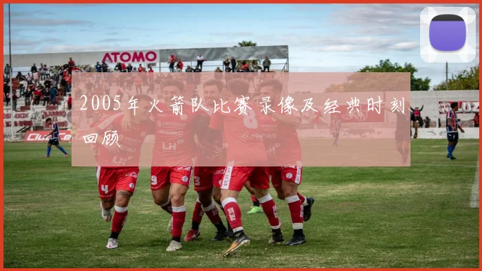 2005年火箭队比赛录像及经典时刻回顾