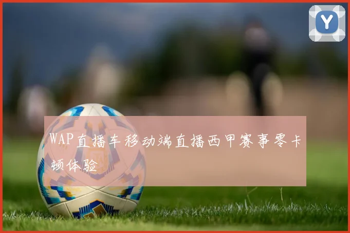WAP直播车移动端直播西甲赛事零卡顿体验