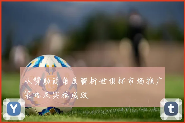 从赞助商角度解析世俱杯市场推广策略及实施成效