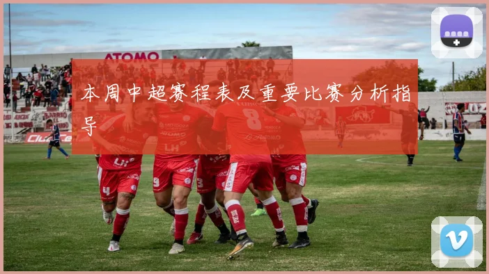 本周中超赛程表及重要比赛分析指导